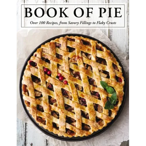 The Book of Pie: Over 100 Recipes, from Savory Fillings to Flaky Crusts