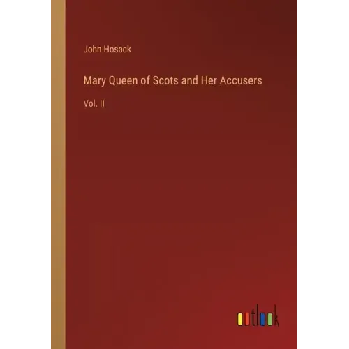 Mary Queen of Scots and Her Accusers: Vol. II