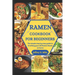 Ramen Cookbook for Beginners: The simple step by step guide to Crafting your 50 Ramen Bowls at home