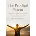 The Prodigal Parent: It's Never Too Late (And They're Never Too Old) To Reach Your Children with the Gospel!