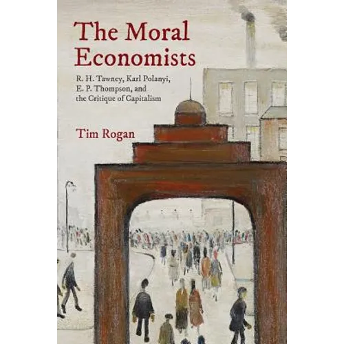 The Moral Economists: R. H. Tawney, Karl Polanyi, E. P. Thompson, and the Critique of Capitalism