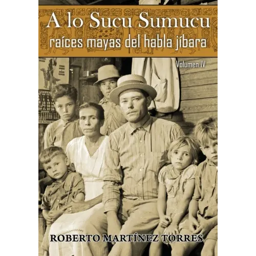 A lo Sucu Sumucu: Raíces Mayas del Habla Jíbara (Vol IV)