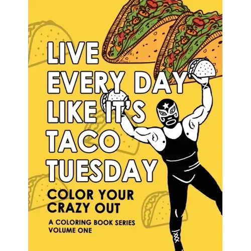 Live Every Day Like It's Taco Tuesday: Color Your Crazy Out - Volume One