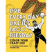 Live Every Day Like It's Taco Tuesday: Color Your Crazy Out - Volume One