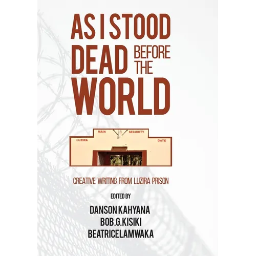 As I Stood Dead Before The World: Creative Writing from Luzira Prison