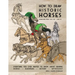 How to Draw Historic Horses: Everything you ever wanted to know about drawing horses - hardware - history - mythology