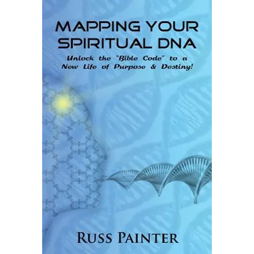 Mapping Your Spiritual DNA: Unlock The "Bible Code" to a New Life of Purpose and Destiny!