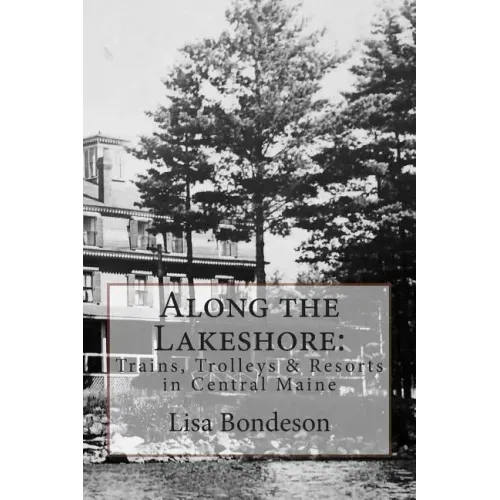 Along the Lakeshore: Trains, Trolleys & Resorts in Central Maine