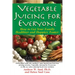Vegetable Juicing for Everyone: How to Get Your Family Healther and Happier, Faster!