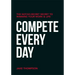 Compete Every Day: The Not-So-Secret Secret to Winning Your Work and Life