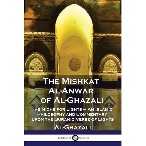 The Mishkat Al-Anwar of Al-Ghazali: The Niche for Lights - An Islamic Philosophy and Commentary upon the Quranic Verse of Lights