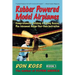Rubber Powered Model Airplanes: Comprehensive Building & Flying Basics, Plus Advanced Design-Your-Own Instruction