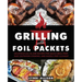 Grilling with Foil Packets: Delicious All-In-One Recipes for Quick Meal Prep, Easy Outdoor Cooking, and Hassle-Free Cleanup