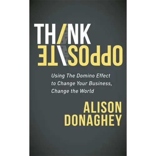 Think Opposite: Using the Domino Effect to Change Your Business, Change the World