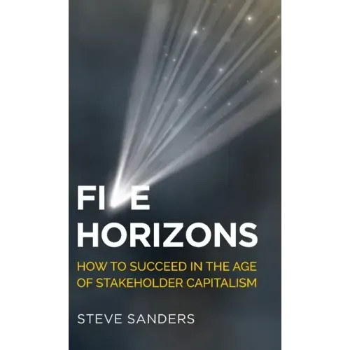 Five Horizons: How to Succeed in the Age of Stakeholder Capitalism