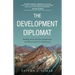 The Development Diplomat: Working Across Borders, Boardrooms, and Bureaucracies to End Poverty