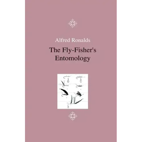 The Fly-Fisher's Entomology - Illustrated by Representations of the Natural and Artificial Insect - And Accompanied by a Few Observations and Instruct