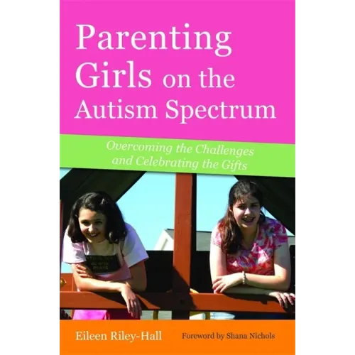 Parenting Girls on the Autism Spectrum: Overcoming the Challenges and Celebrating the Gifts