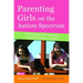 Parenting Girls on the Autism Spectrum: Overcoming the Challenges and Celebrating the Gifts
