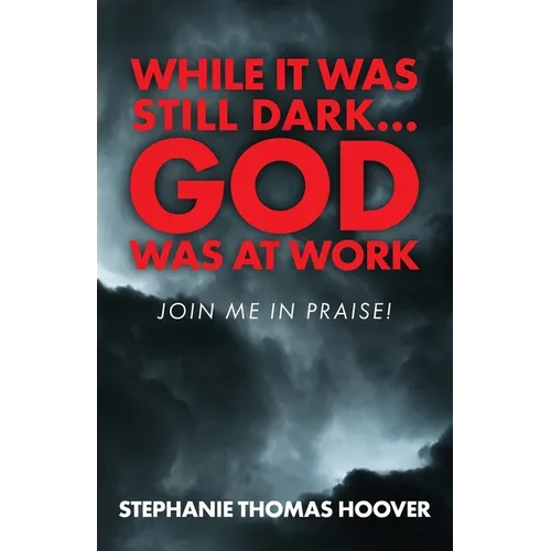 While It Was Still Dark...God Was at Work: Join Me in Praise!