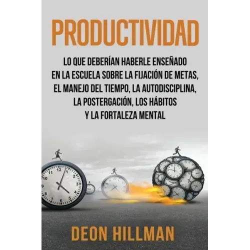 Productividad: Lo que deberían haberle enseñado en la escuela sobre la fijación de metas, el manejo del tiempo, la autodisciplina, la