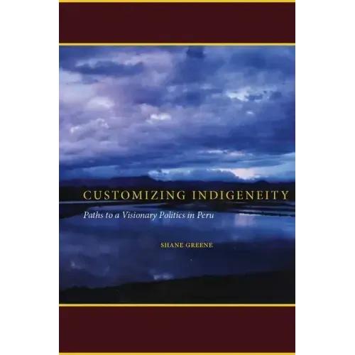 Customizing Indigeneity: Paths to a Visionary Politics in Peru