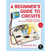 A Beginner's Guide to Circuits: Nine Simple Projects with Lights, Sounds, and More!