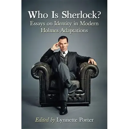 Who Is Sherlock?: Essays on Identity in Modern Holmes Adaptations