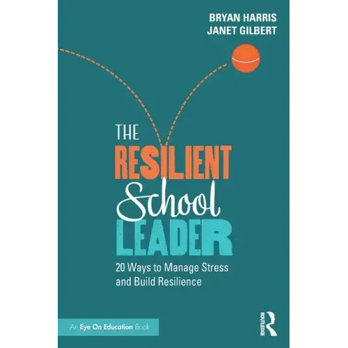 The Resilient School Leader: 20 Ways to Manage Stress and Build Resilience