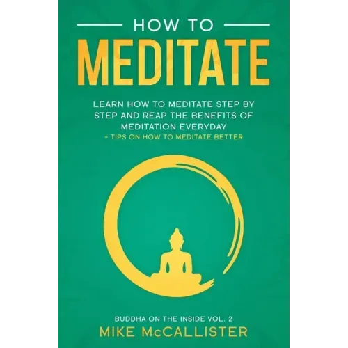How To Meditate: Learn How To Meditate Step By Step And Reap The Benefits Of Meditation Everyday + Tips On How To Meditate Better