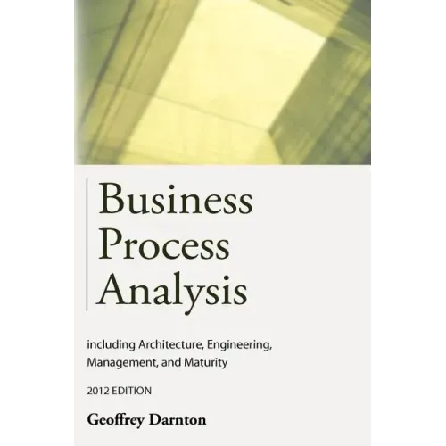 Business Process Analysis: Including Architecture, Engineering, Management, and Maturity