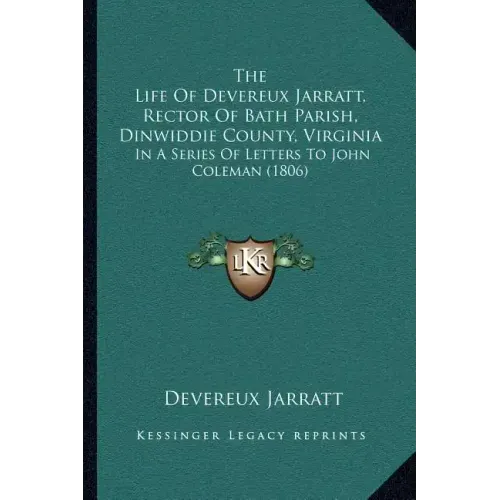 The Life Of Devereux Jarratt, Rector Of Bath Parish, Dinwiddie County, Virginia: In A Series Of Letters To John Coleman (1806)