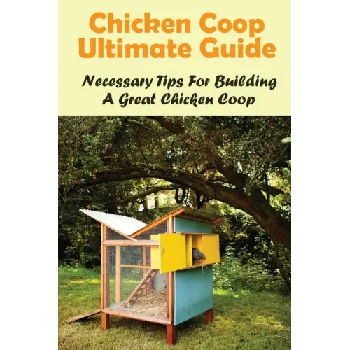Chicken Coop Ultimate Guide: Necessary Tips For Building A Great Chicken Coop: How Do I Build A Cheap Chicken Coop