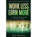 How To Not Always Be Working: Work Less Earn More - Learn The Tricks To Working Smart Right Now For More Time Freedom