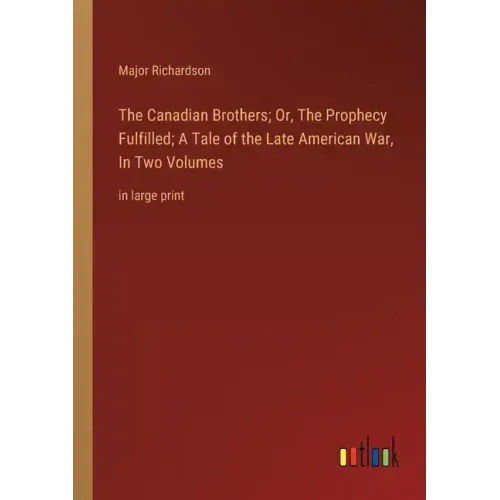 The Canadian Brothers; Or, The Prophecy Fulfilled; A Tale of the Late American War, In Two Volumes: in large print