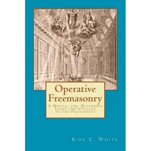 Operative Freemasonry: A Manual for Restoring Light and Vitality to the Fraternity