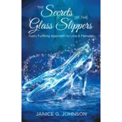 The Secrets of the Glass Slippers: God's Fulfilling Approach to Love & Marriage