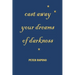 Cast away your dreams of darkness