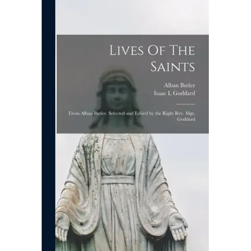 Lives Of The Saints: From Alban Butler. Selected and Edited by the Right Rev. Mgr. Goddard