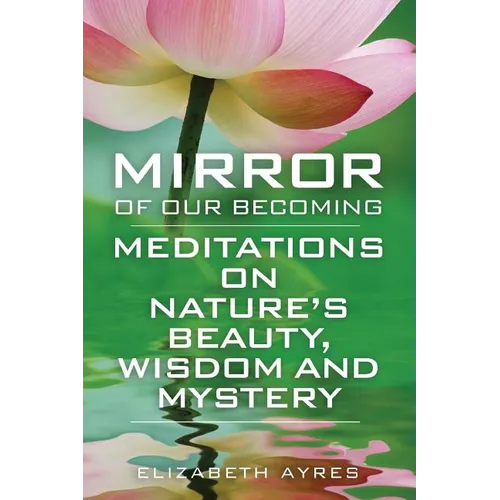 Mirror of Our Becoming: Meditations on Nature's Beauty, Wisdom and Mystery - Paperback