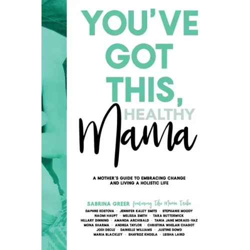 You've Got This, Healthy Mama: A Mother's Guide to Embracing Change and Living a Holistic Life