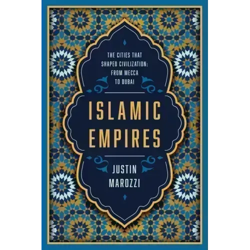 Islamic Empires: The Cities That Shaped Civilization: From Mecca to Dubai