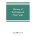 History of the colony of New Haven, before and after the union with Connecticut