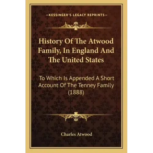 History Of The Atwood Family, In England And The United States: To Which Is Appended A Short Account Of The Tenney Family (1888)