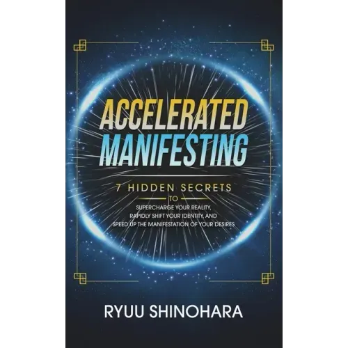 Accelerated Manifesting: 7 Hidden Secrets to Supercharge Your Reality, Rapidly Shift Your Identity, and Speed Up the Manifestation of Your Desires