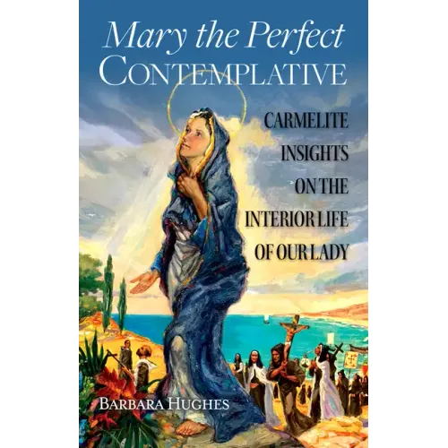 Mary the Perfect Contemplative: Carmelite Insights on the Interior Life of Our Lady