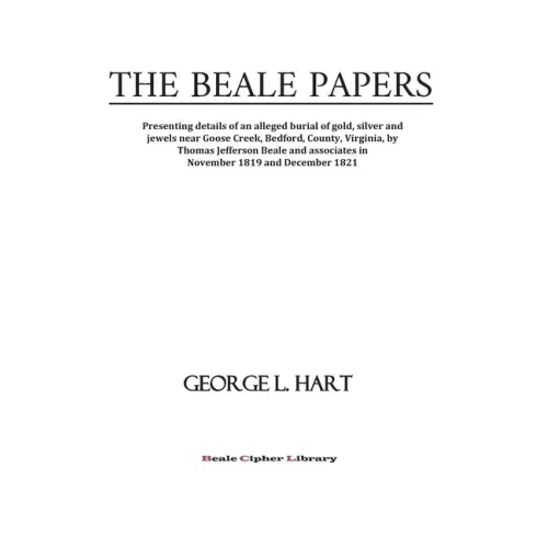 The Beale Papers: Presenting details of an alleged burial of gold, silver and jewels near Goose Creek, Bedford, County, Virginia, by Tho