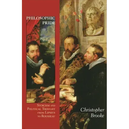 Philosophic Pride: Stoicism and Political Thought from Lipsius to Rousseau