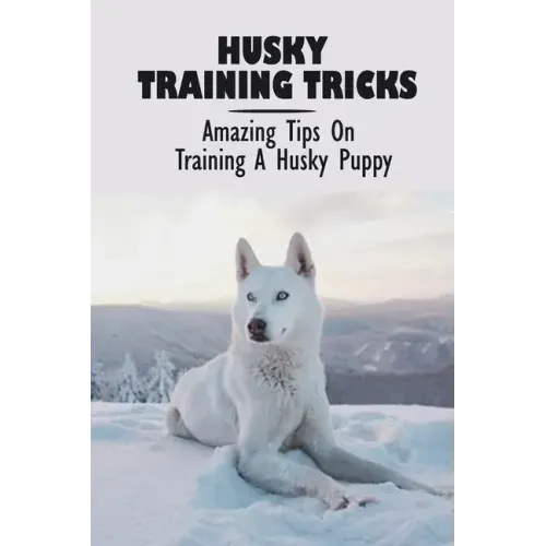Husky Training Tricks: Amazing Tips On Training A Husky Puppy: Some Tips On Training A Husky