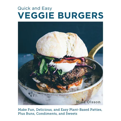 Quick and Easy Veggie Burgers: Make Fun, Delicious, and Easy Plant-Based Patties, Plus Buns, Condiments, and Sweets